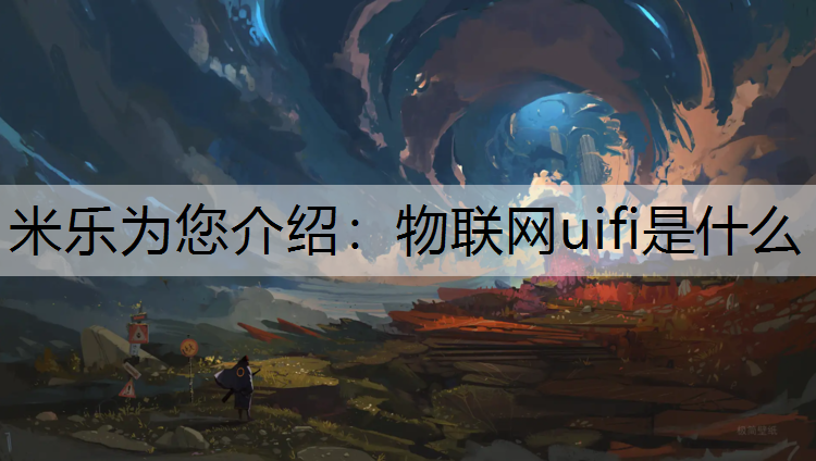 米乐为您介绍：物联网uifi是什么