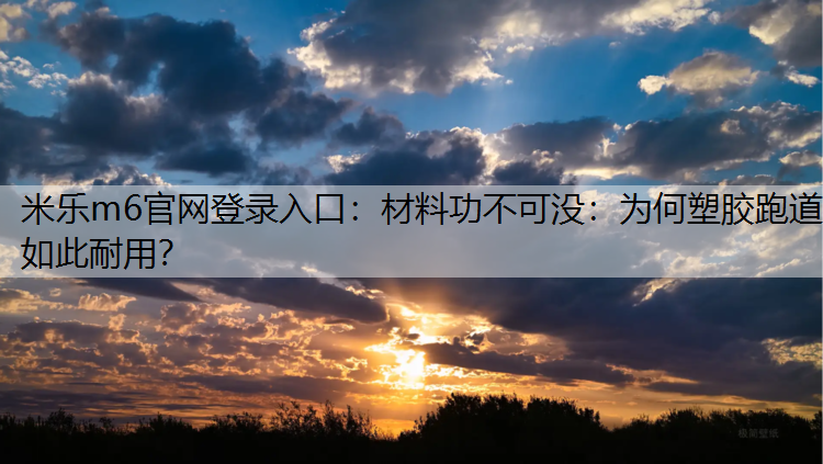 米乐m6官网登录入口：材料功不可没：为何塑胶跑道如此耐用？